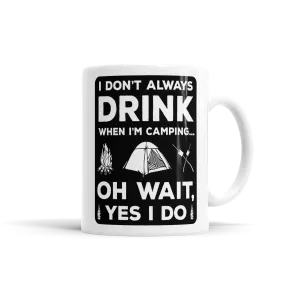 I Don't Always Drink When I'm Camping... Oh Wait, Yes I Do