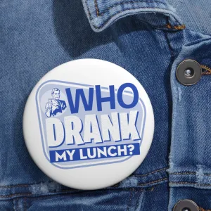 WHO DRANK MY LUNCH Pin Buttons